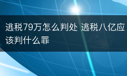 逃税79万怎么判处 逃税八亿应该判什么罪