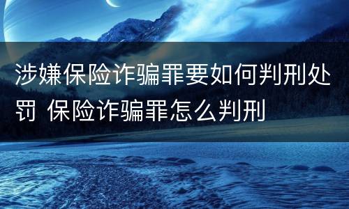 涉嫌保险诈骗罪要如何判刑处罚 保险诈骗罪怎么判刑