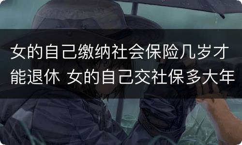 女的自己缴纳社会保险几岁才能退休 女的自己交社保多大年龄可以退休