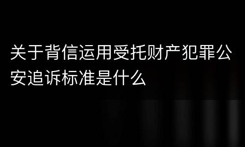 关于背信运用受托财产犯罪公安追诉标准是什么