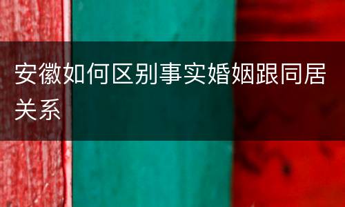 安徽如何区别事实婚姻跟同居关系