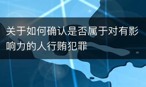 关于如何确认是否属于对有影响力的人行贿犯罪