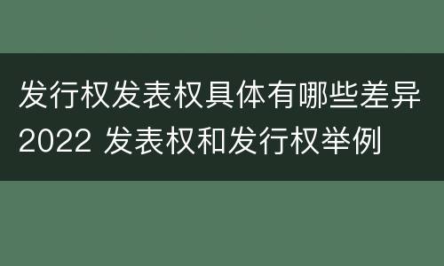 发行权发表权具体有哪些差异2022 发表权和发行权举例