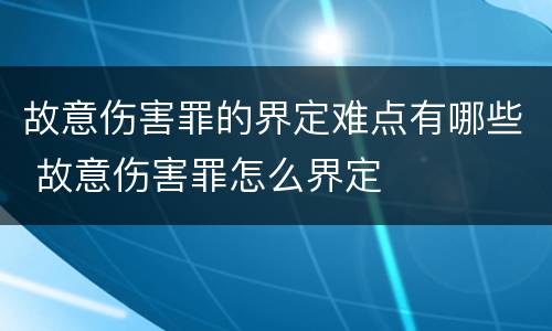 故意伤害罪的界定难点有哪些 故意伤害罪怎么界定