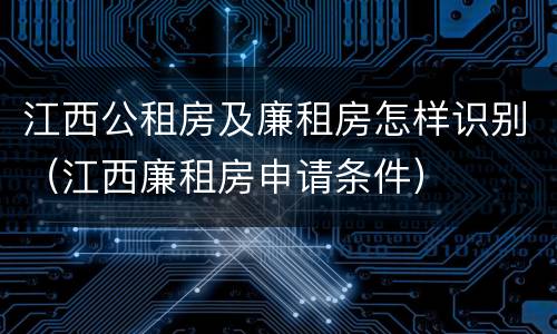 江西公租房及廉租房怎样识别（江西廉租房申请条件）