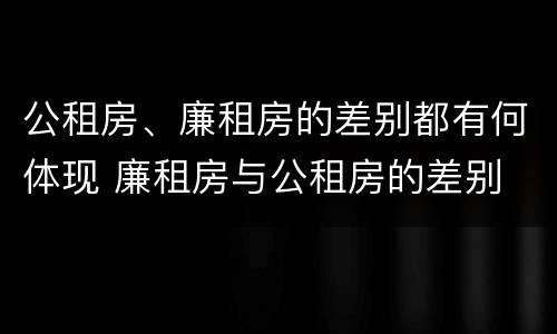 公租房、廉租房的差别都有何体现 廉租房与公租房的差别