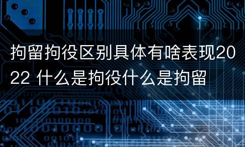 拘留拘役区别具体有啥表现2022 什么是拘役什么是拘留