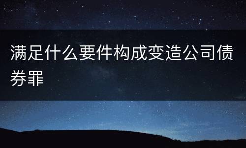 满足什么要件构成变造公司债券罪