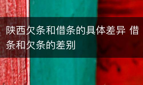 陕西欠条和借条的具体差异 借条和欠条的差别