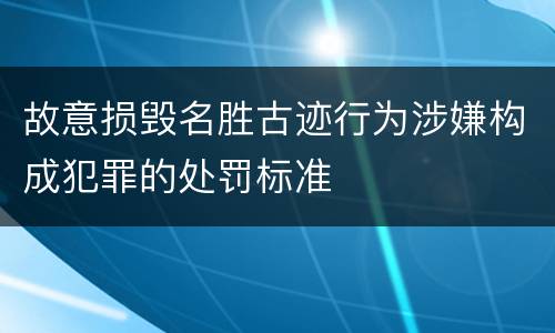 故意损毁名胜古迹行为涉嫌构成犯罪的处罚标准