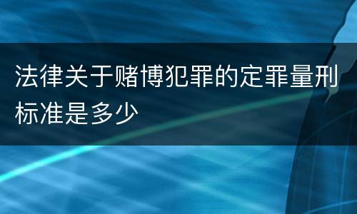 法律关于赌博犯罪的定罪量刑标准是多少