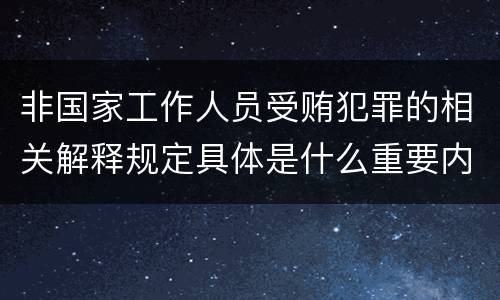 非国家工作人员受贿犯罪的相关解释规定具体是什么重要内容