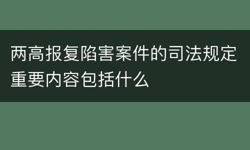 两高报复陷害案件的司法规定重要内容包括什么