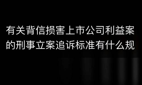 有关背信损害上市公司利益案的刑事立案追诉标准有什么规定