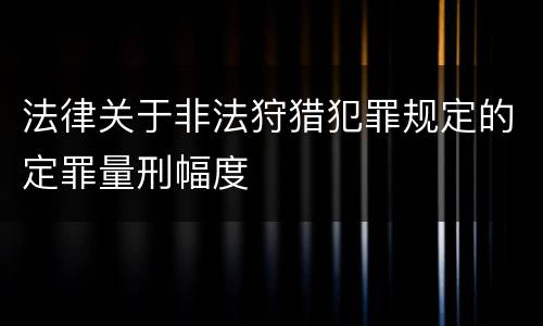 法律关于非法狩猎犯罪规定的定罪量刑幅度