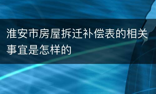 淮安市房屋拆迁补偿表的相关事宜是怎样的