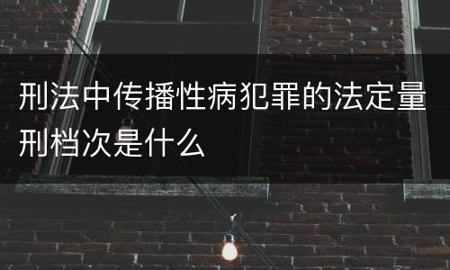 刑法中传播性病犯罪的法定量刑档次是什么