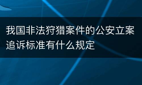 我国非法狩猎案件的公安立案追诉标准有什么规定