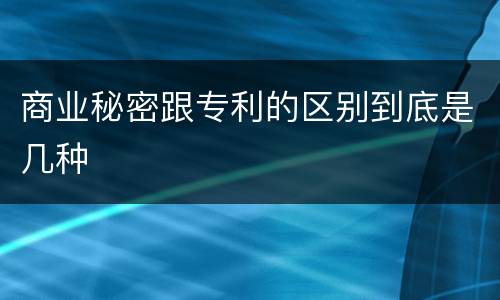 商业秘密跟专利的区别到底是几种