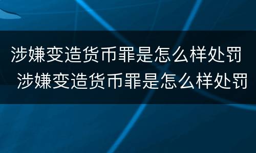 涉嫌变造货币罪是怎么样处罚 涉嫌变造货币罪是怎么样处罚的