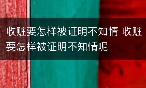 收赃要怎样被证明不知情 收赃要怎样被证明不知情呢