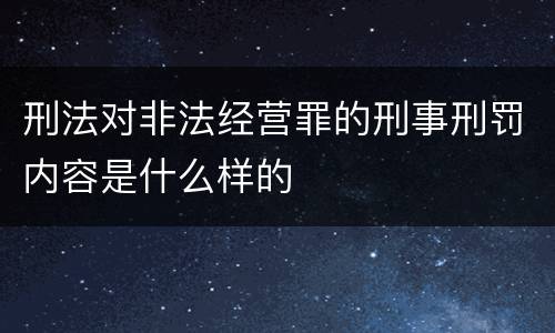 刑法对非法经营罪的刑事刑罚内容是什么样的