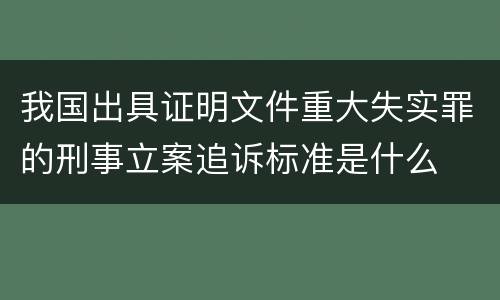 我国出具证明文件重大失实罪的刑事立案追诉标准是什么