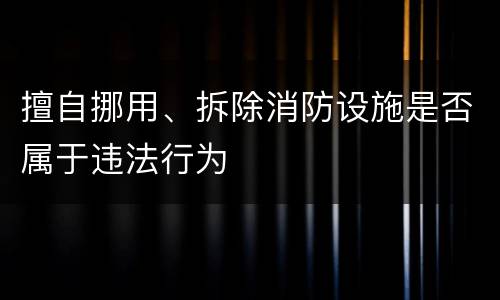 擅自挪用、拆除消防设施是否属于违法行为