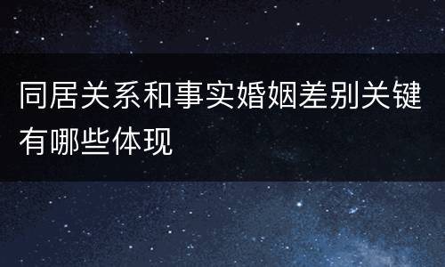 同居关系和事实婚姻差别关键有哪些体现