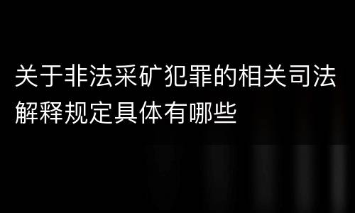 关于非法采矿犯罪的相关司法解释规定具体有哪些