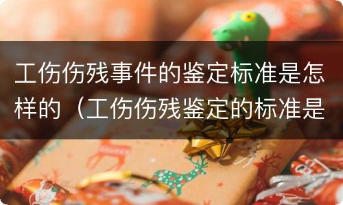 工伤伤残事件的鉴定标准是怎样的（工伤伤残鉴定的标准是什么）