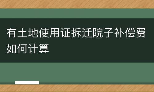 有土地使用证拆迁院子补偿费如何计算