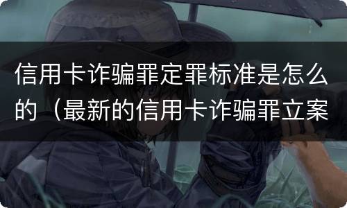 信用卡诈骗罪定罪标准是怎么的（最新的信用卡诈骗罪立案量刑标准）