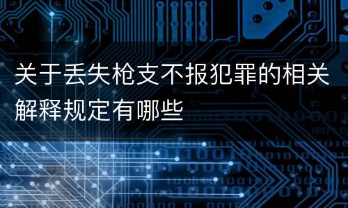 关于丢失枪支不报犯罪的相关解释规定有哪些