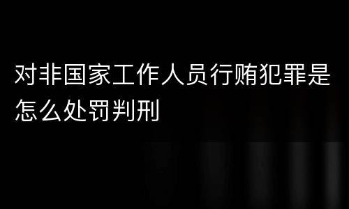 对非国家工作人员行贿犯罪是怎么处罚判刑