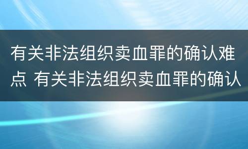 有关非法组织卖血罪的确认难点 有关非法组织卖血罪的确认难点有哪些