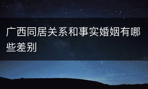 广西同居关系和事实婚姻有哪些差别