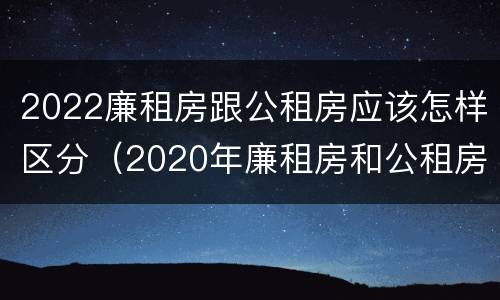 2022廉租房跟公租房应该怎样区分（2020年廉租房和公租房的区别）