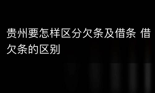 贵州要怎样区分欠条及借条 借欠条的区别