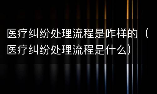 医疗纠纷处理流程是咋样的（医疗纠纷处理流程是什么）