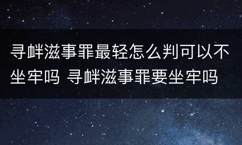 寻衅滋事罪最轻怎么判可以不坐牢吗 寻衅滋事罪要坐牢吗