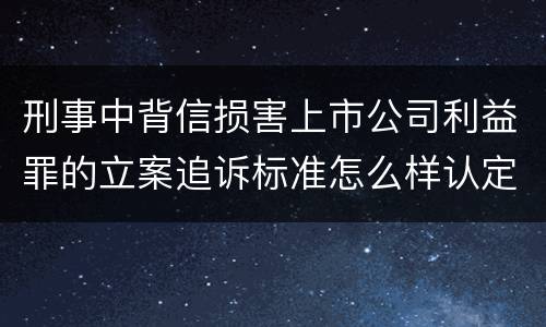 刑事中背信损害上市公司利益罪的立案追诉标准怎么样认定