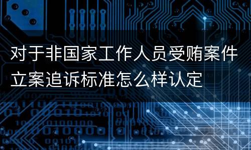 对于非国家工作人员受贿案件立案追诉标准怎么样认定