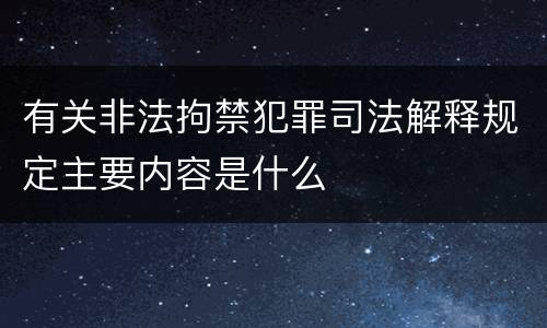 有关非法拘禁犯罪司法解释规定主要内容是什么