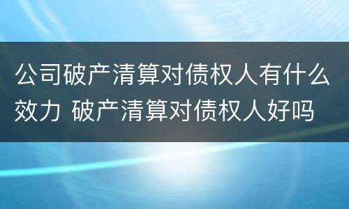 公司破产清算对债权人有什么效力 破产清算对债权人好吗