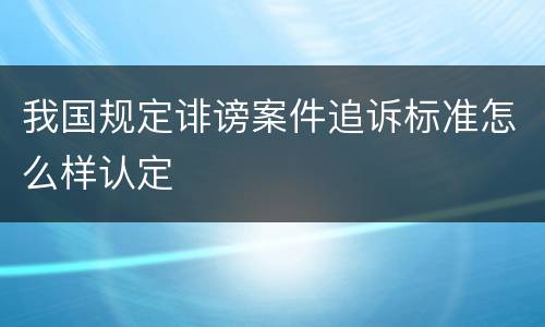 我国规定诽谤案件追诉标准怎么样认定