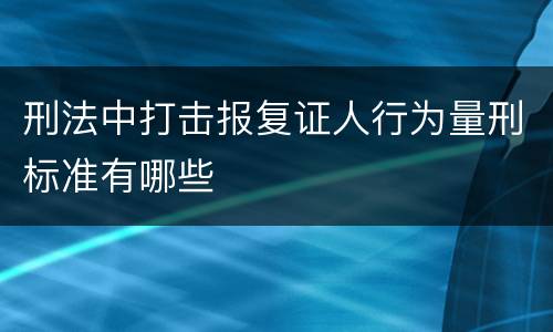 刑法中打击报复证人行为量刑标准有哪些