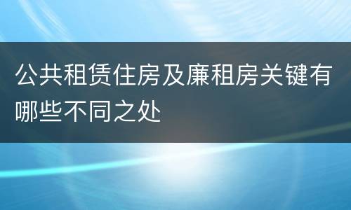 公共租赁住房及廉租房关键有哪些不同之处