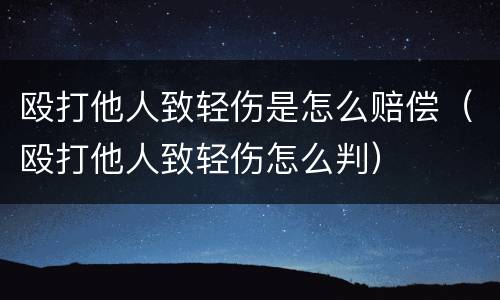 殴打他人致轻伤是怎么赔偿（殴打他人致轻伤怎么判）