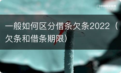 一般如何区分借条欠条2022（欠条和借条期限）